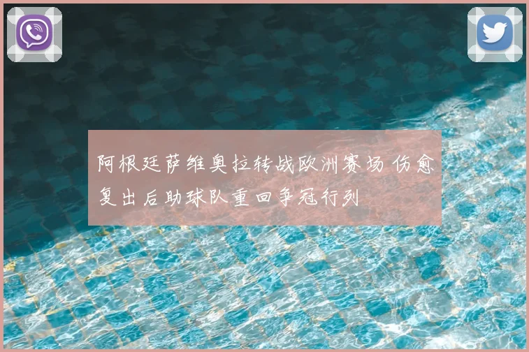 阿根廷萨维奥拉转战欧洲赛场 伤愈复出后助球队重回争冠行列