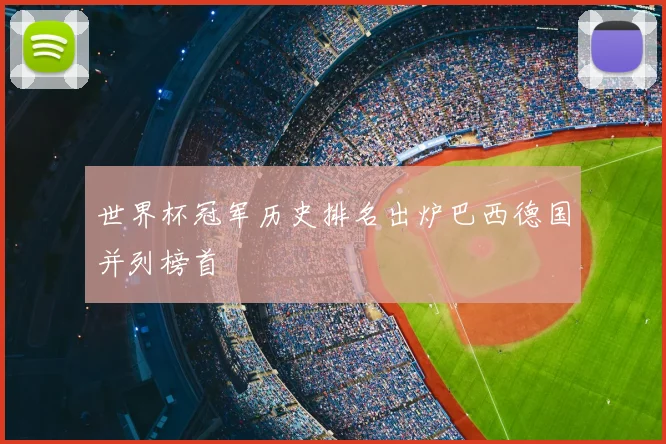 世界杯冠军历史排名出炉巴西德国并列榜首