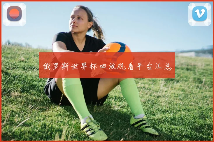 俄罗斯世界杯回放观看平台汇总