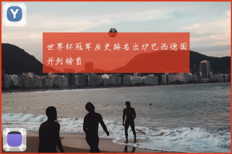 世界杯冠军历史排名出炉巴西德国并列榜首