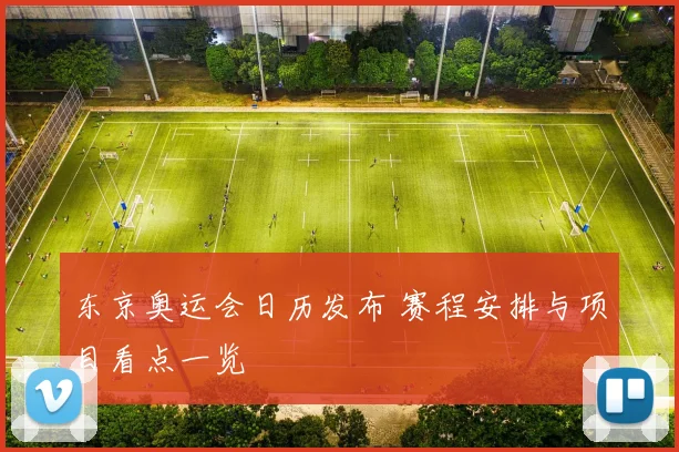东京奥运会日历发布 赛程安排与项目看点一览