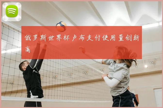 俄罗斯世界杯卢布支付使用量创新高
