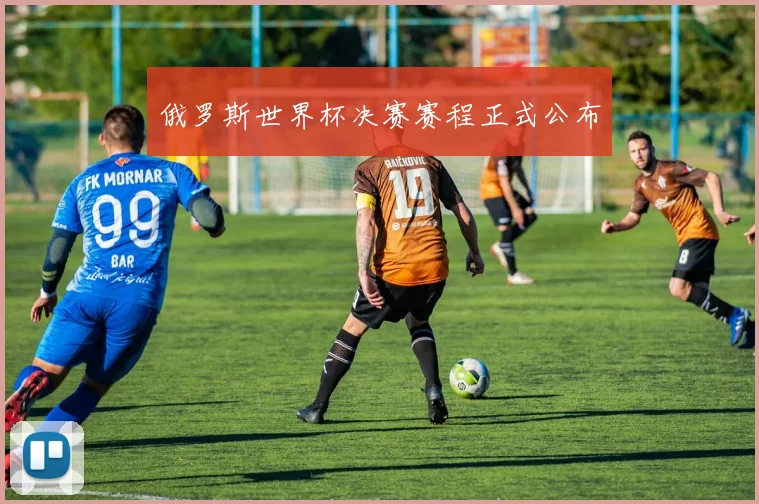 俄罗斯世界杯决赛赛程正式公布