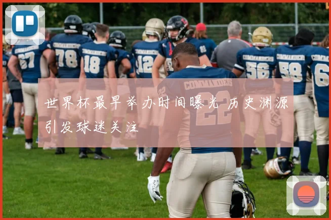 世界杯最早举办时间曝光 历史渊源引发球迷关注