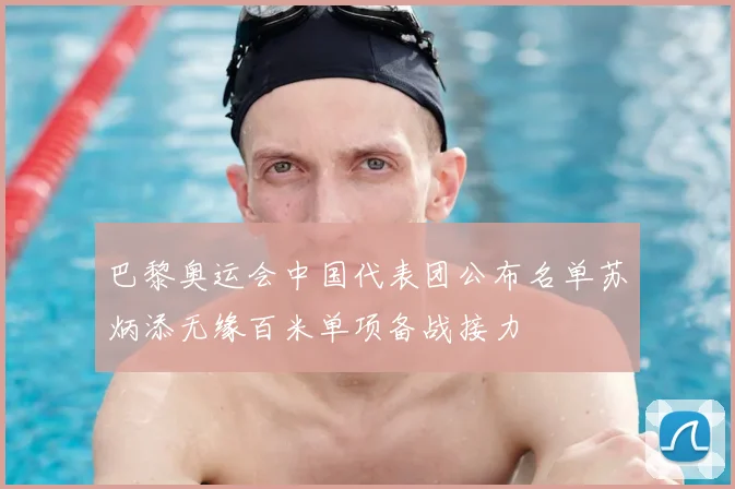 巴黎奥运会中国代表团公布名单苏炳添无缘百米单项备战接力