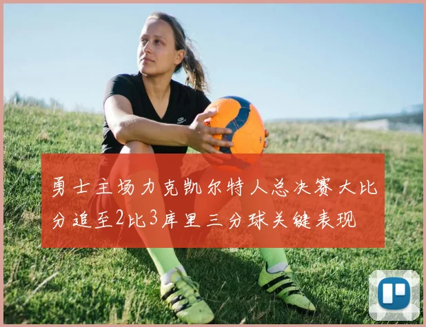 勇士主场力克凯尔特人总决赛大比分追至2比3库里三分球关键表现