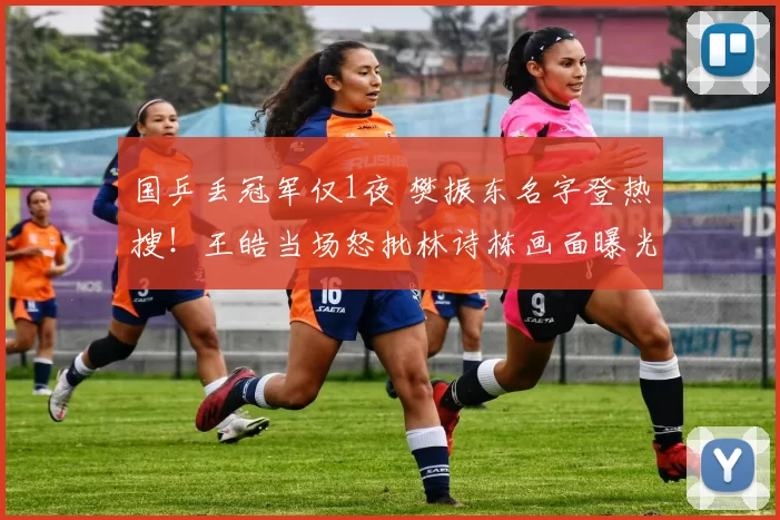 国乒丢冠军仅1夜 樊振东名字登热搜！王皓当场怒批林诗栋画面曝光