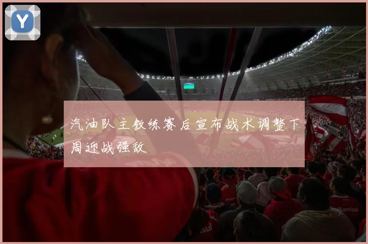 汽油队主教练赛后宣布战术调整下周迎战强敌