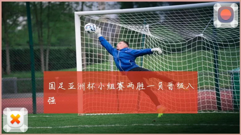 国足亚洲杯小组赛两胜一负晋级八强