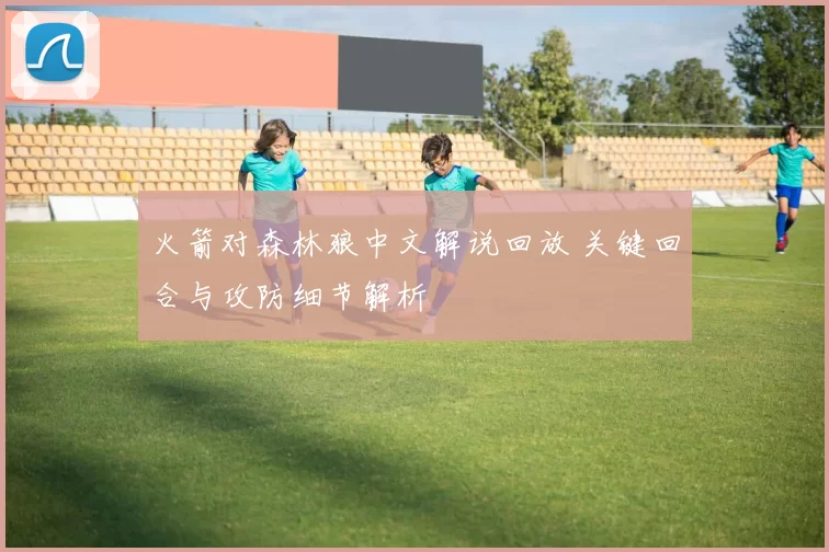 火箭对森林狼中文解说回放 关键回合与攻防细节解析