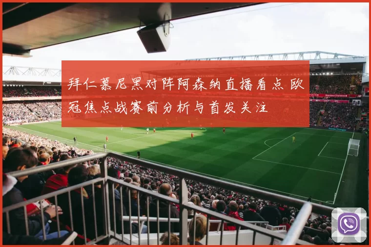 拜仁慕尼黑对阵阿森纳直播看点 欧冠焦点战赛前分析与首发关注