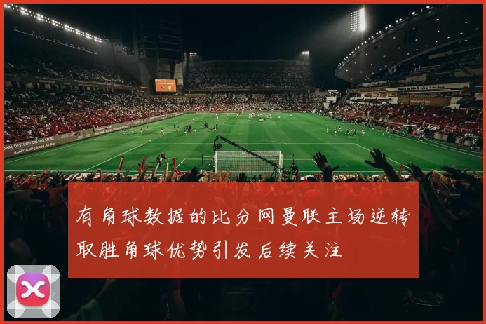 有角球数据的比分网曼联主场逆转取胜角球优势引发后续关注