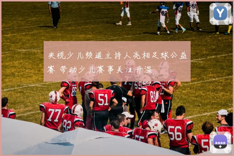 央视少儿频道主持人亮相足球公益赛 带动少儿赛事关注升温
