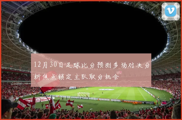 12月30日足球比分预测多场对决分析焦点锁定主队取分机会