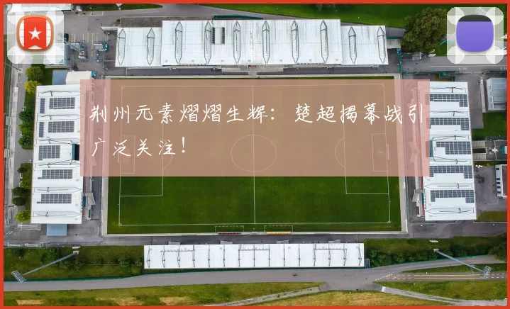 荆州元素熠熠生辉：楚超揭幕战引广泛关注！