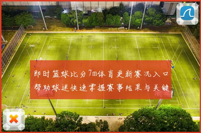 即时篮球比分7m体育更新赛况入口帮助球迷快速掌握赛事结果与关键对阵