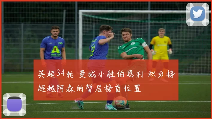 英超34轮 曼城小胜伯恩利 积分榜超越阿森纳暂居榜首位置