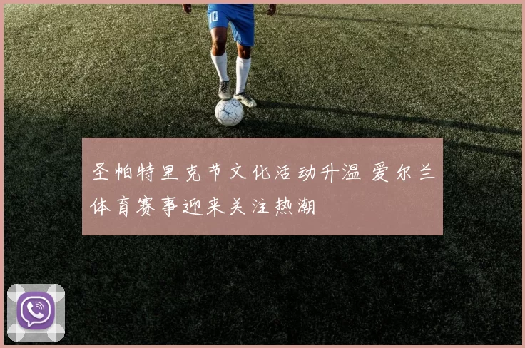 圣帕特里克节文化活动升温 爱尔兰体育赛事迎来关注热潮