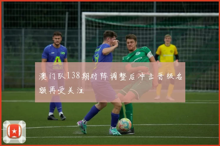 澳门队138期对阵调整后冲击晋级名额再受关注