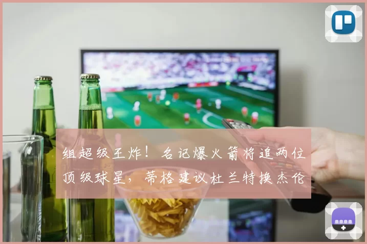 组超级王炸！名记爆火箭将追两位顶级球星，蒂格建议杜兰特换杰伦
