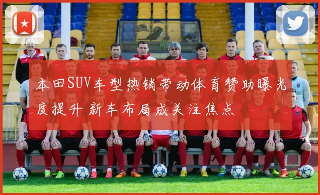 本田SUV车型热销带动体育赞助曝光度提升 新车布局成关注焦点