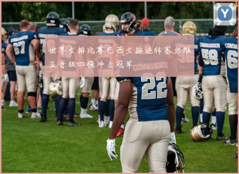 世界女排比赛巴西女排逆转塞尔维亚晋级四强冲击冠军