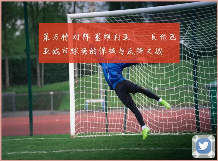 莱万特 对阵 塞维利亚——瓦伦西亚城市球场的保级与反弹之战