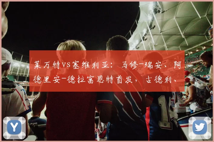 莱万特vs塞维利亚：马修-瑞安、阿德里安-德拉富恩特首发，古德利、阿戈梅出战